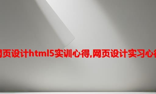 网页设计html5实训心得,网页设计实习心得