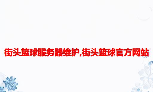 街头篮球服务器维护,街头篮球官方网站