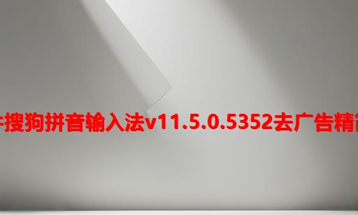 装机软件搜狗拼音输入法v11.5.0.5352去广告精简优化版