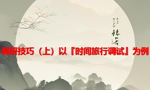 调研技巧（上）：以『时间旅行调试』为例