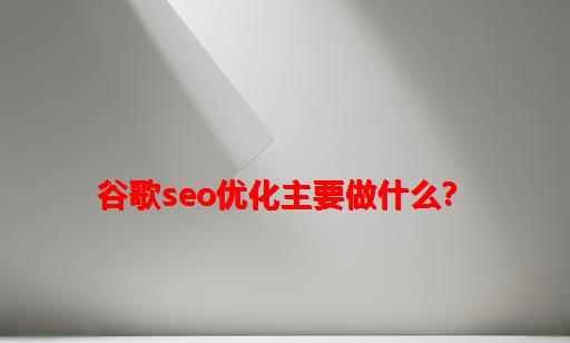 谷歌seo优化主要做什么？