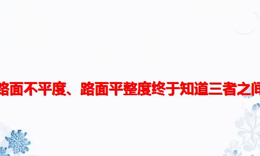 路面谱、路面不平度、路面平整度终于知道三者之间的关系了