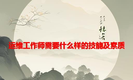 运维工作师需要什么样的技能及素质