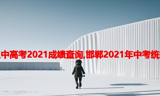 邯郸三中高考2021成绩查询,邯郸2021年中考统考成绩