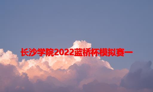 长沙学院2022蓝桥杯模拟赛一